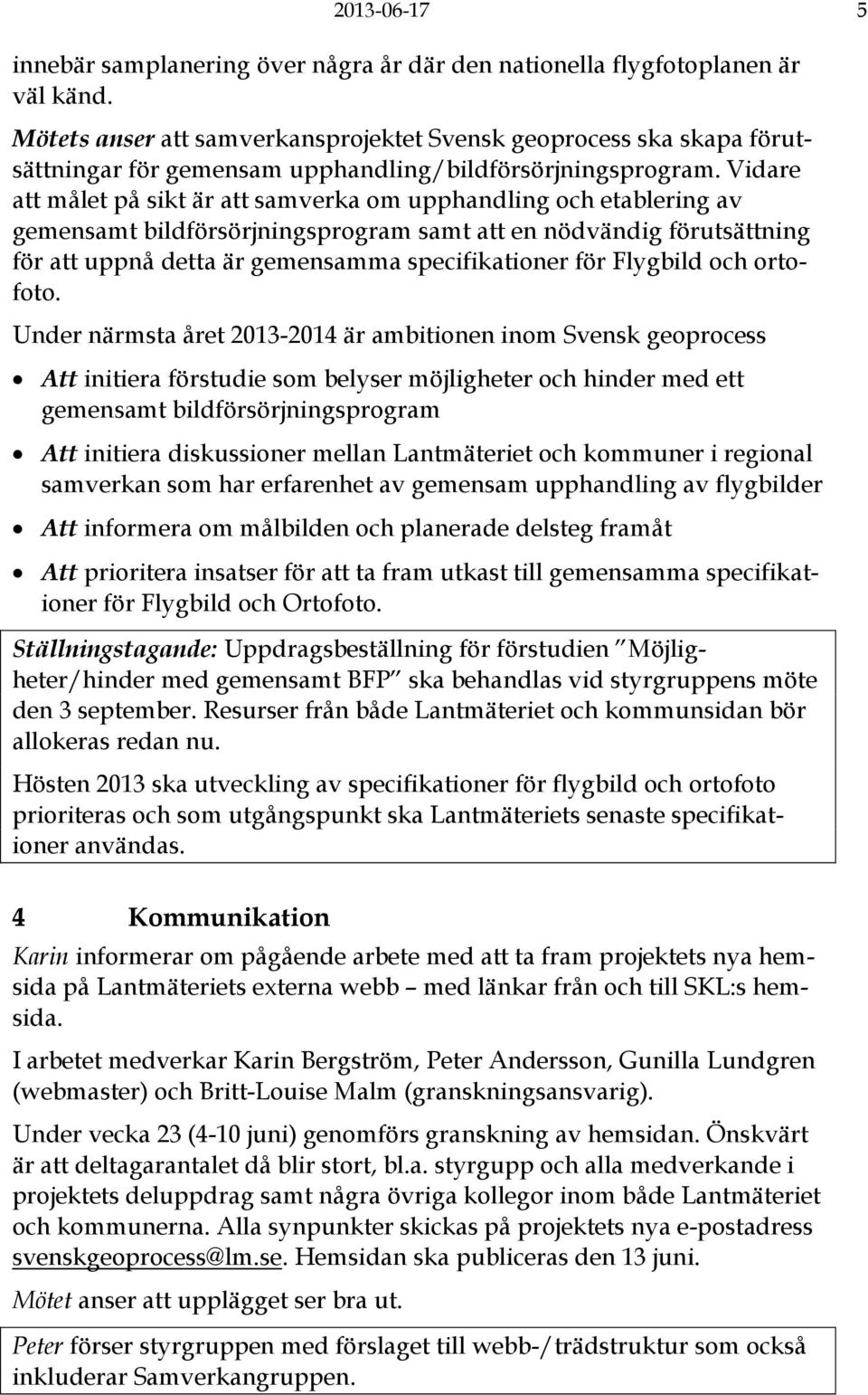 Vidare att målet på sikt är att samverka om upphandling och etablering av gemensamt bildförsörjningsprogram samt att en nödvändig förutsättning för att uppnå detta är gemensamma specifikationer för