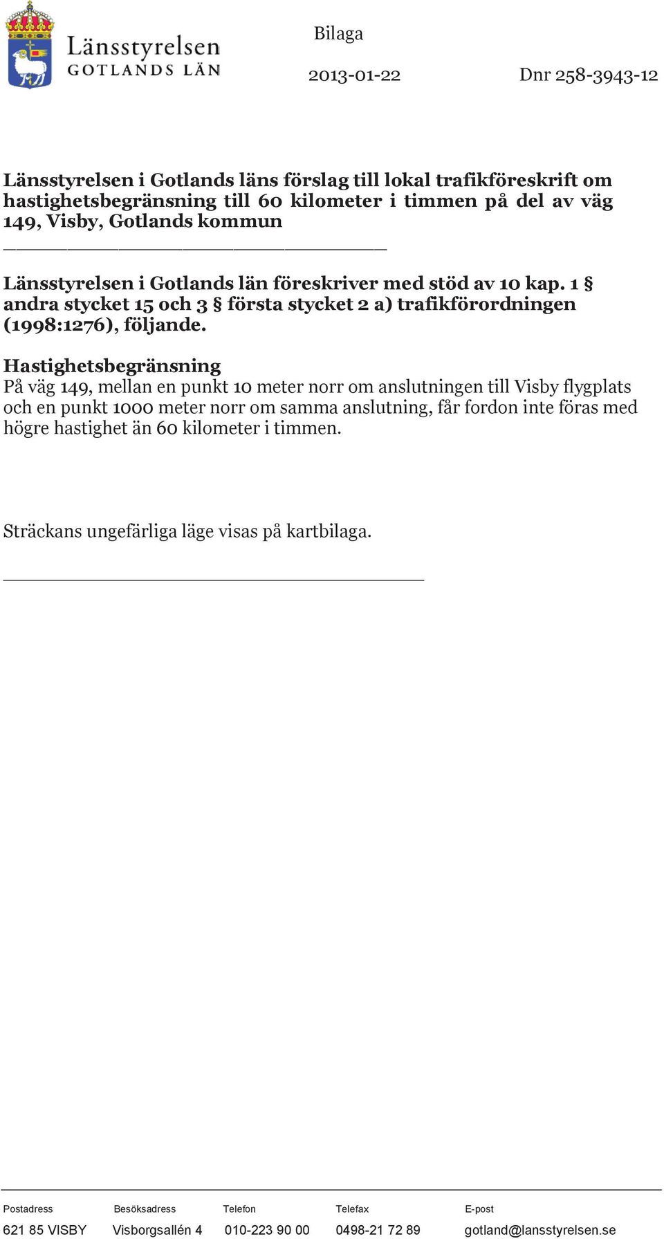 Hastighetsbegränsning På väg 149, mellan en punkt 10 meter norr om anslutningen till Visby flygplats och en punkt 1000 meter norr om samma anslutning, får fordon inte föras med högre