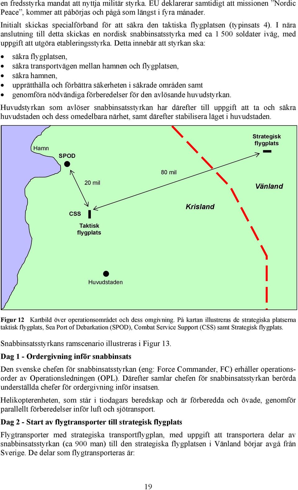 I nära anslutning till detta skickas en nordisk snabbinsatsstyrka med ca 1 500 soldater iväg, med uppgift att utgöra etableringsstyrka.