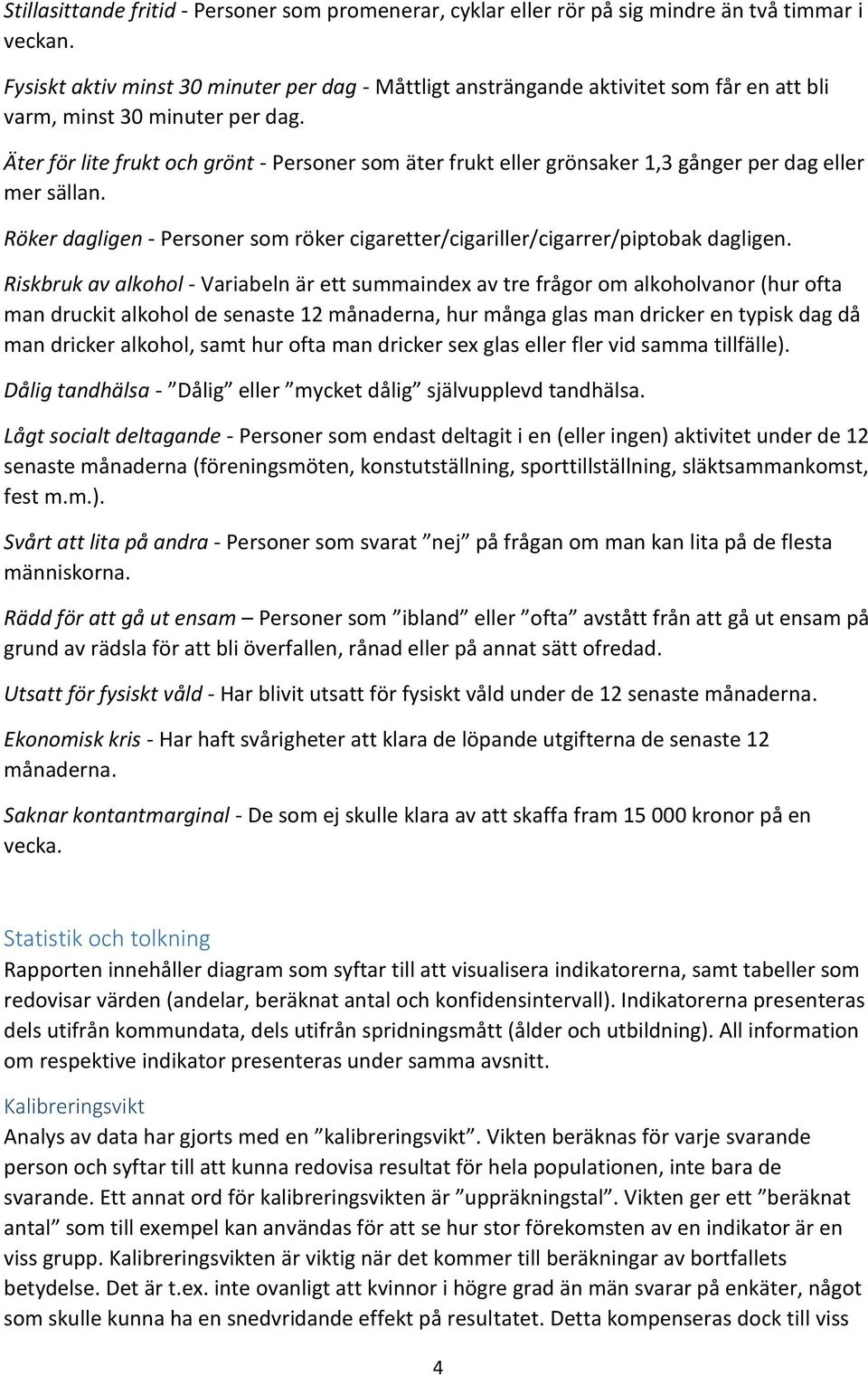 Äter för lite frukt och grönt - Personer som äter frukt eller grönsaker 1,3 gånger per dag eller mer sällan. Röker dagligen - Personer som röker cigaretter/cigariller/cigarrer/piptobak dagligen.