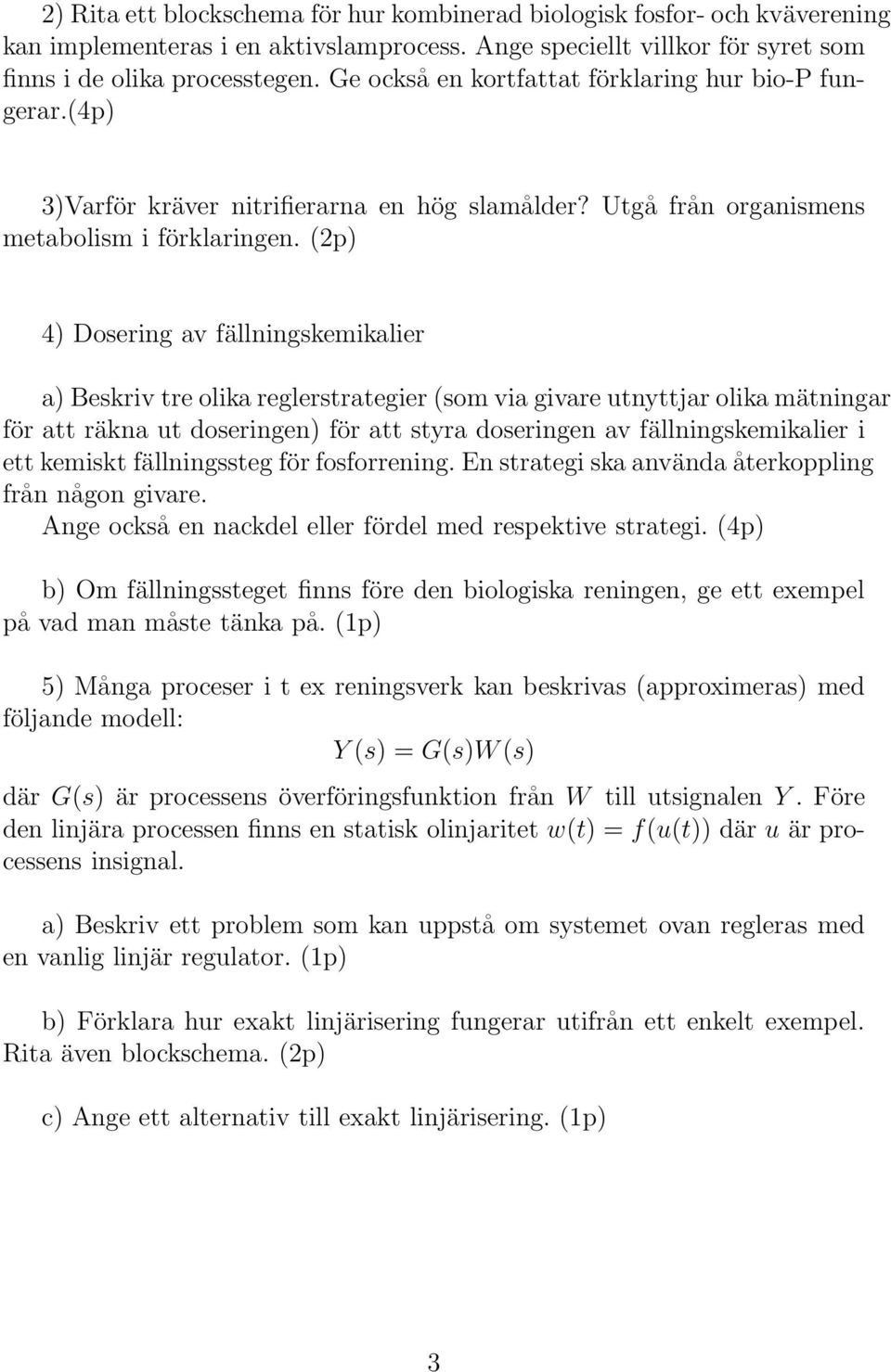 (2p) 4) Dosering av fällningskemikalier a) Beskriv tre olika reglerstrategier(som via givare utnyttjar olika mätningar för att räkna ut doseringen) för att styra doseringen av fällningskemikalier i