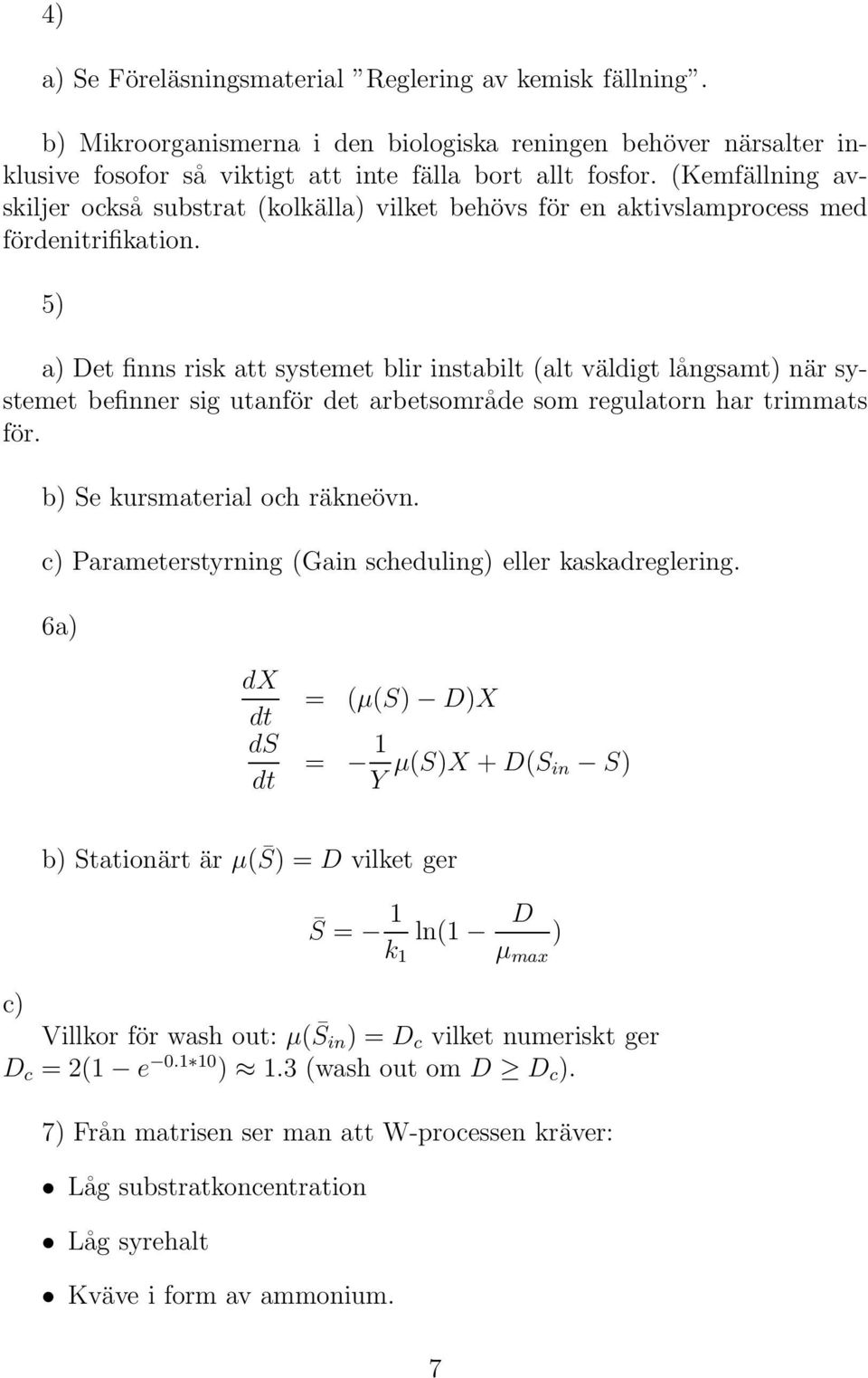 5) a) Det finns risk att systemet blir instabilt (alt väldigt långsamt) när systemet befinner sig utanför det arbetsområde som regulatorn har trimmats för. b) Se kursmaterial och räkneövn.