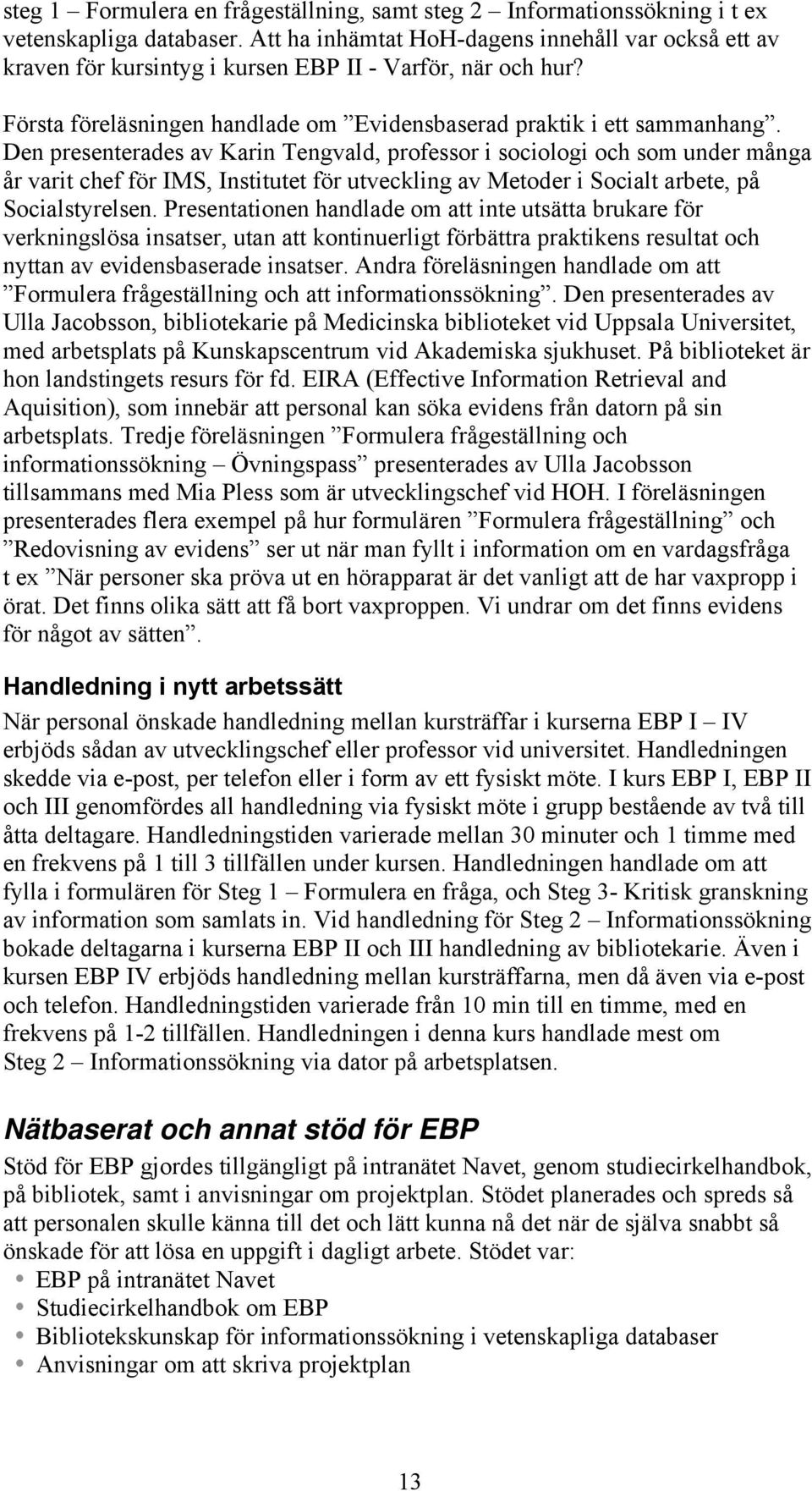 Den presenterades av Karin Tengvald, professor i sociologi och som under många år varit chef för IMS, Institutet för utveckling av Metoder i Socialt arbete, på Socialstyrelsen.