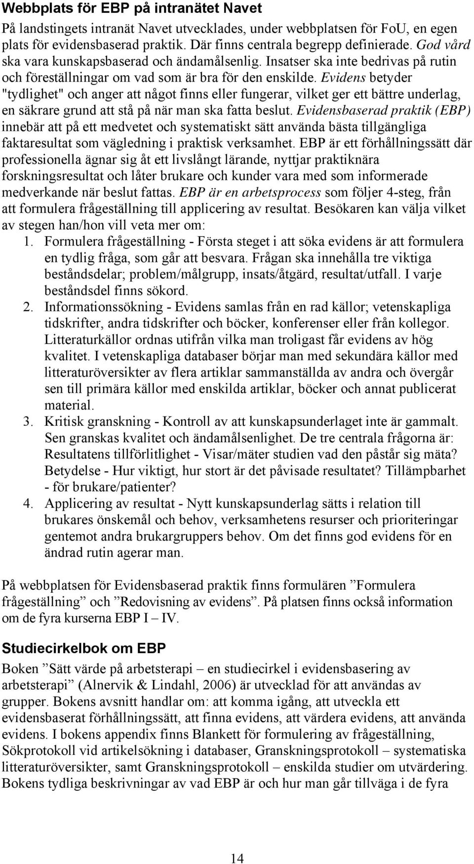 Evidens betyder "tydlighet" och anger att något finns eller fungerar, vilket ger ett bättre underlag, en säkrare grund att stå på när man ska fatta beslut.