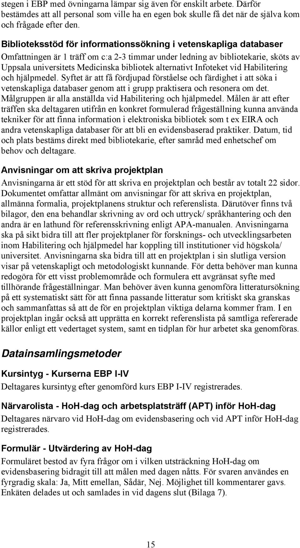 alternativt Infoteket vid Habilitering och hjälpmedel. Syftet är att få fördjupad förståelse och färdighet i att söka i vetenskapliga databaser genom att i grupp praktisera och resonera om det.