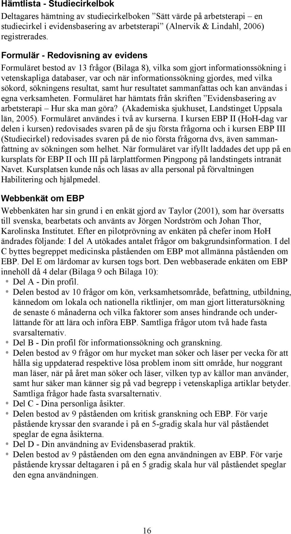 sökningens resultat, samt hur resultatet sammanfattas och kan användas i egna verksamheten. Formuläret har hämtats från skriften Evidensbasering av arbetsterapi Hur ska man göra?