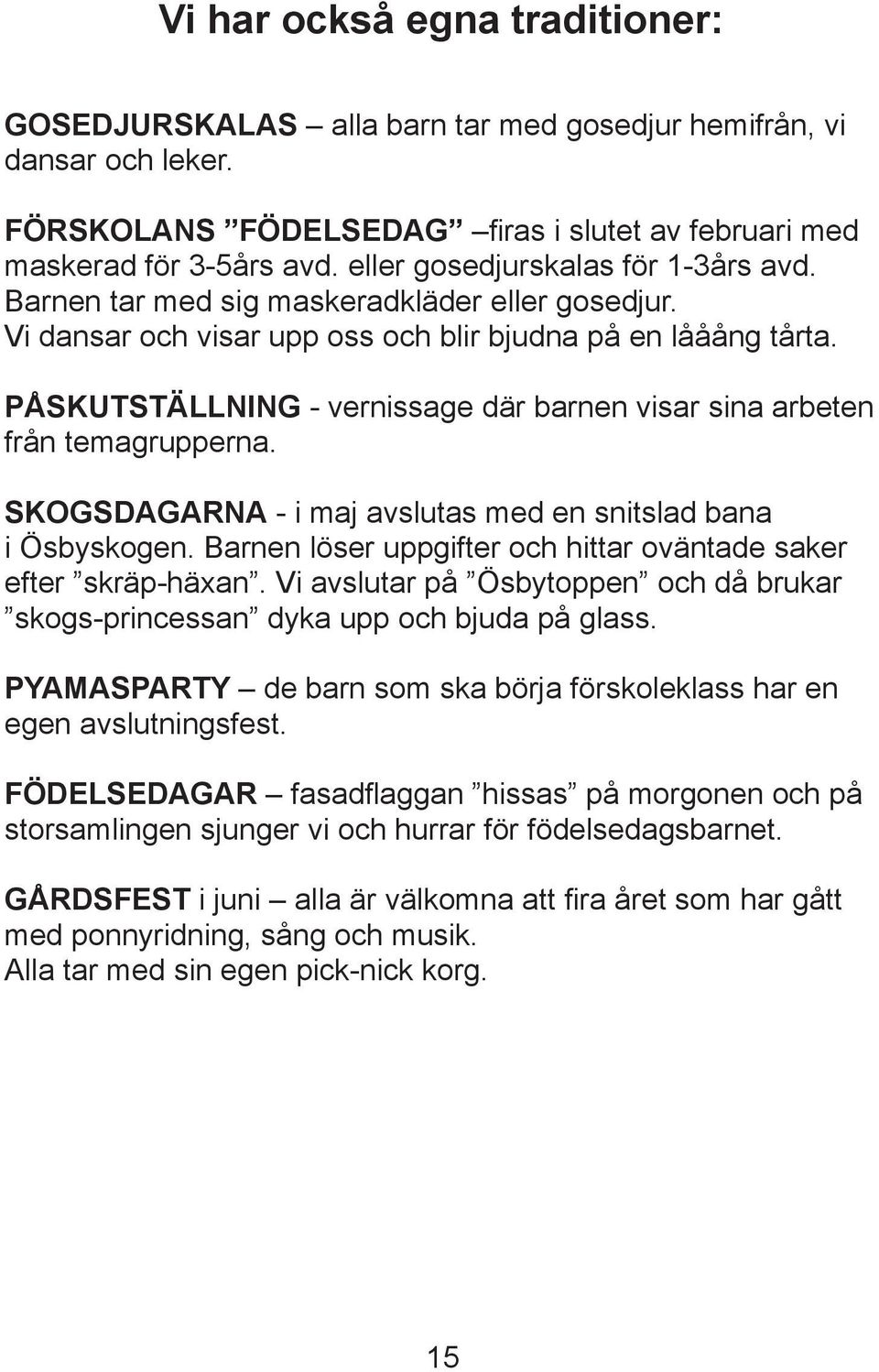 PÅSKUTSTÄLLNING - vernissage där barnen visar sina arbeten från temagrupperna. SKOGSDAGARNA - i maj avslutas med en snitslad bana i Ösbyskogen.