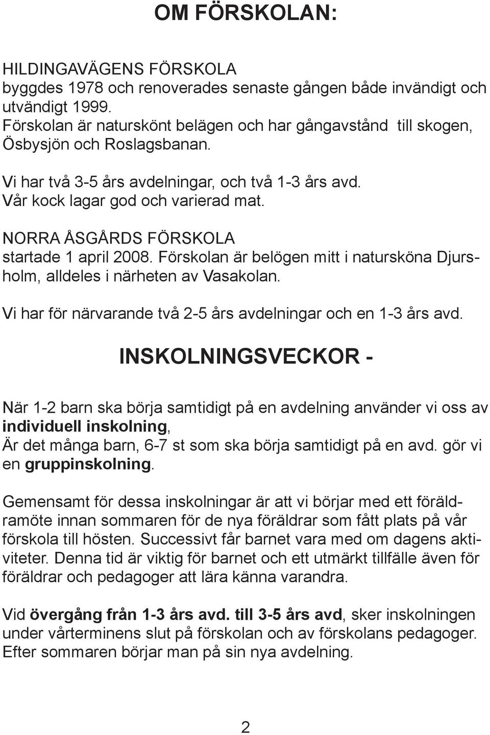 NORRA ÅSGÅRDS FÖRSKOLA startade 1 april 2008. Förskolan är belögen mitt i natursköna Djursholm, alldeles i närheten av Vasakolan. Vi har för närvarande två 2-5 års avdelningar och en 1-3 års avd.