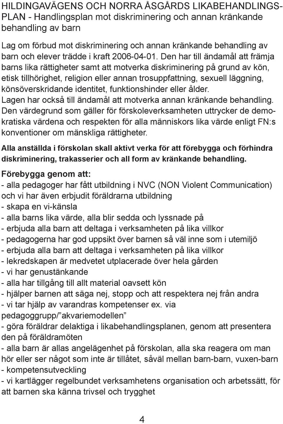 Den har till ändamål att främja barns lika rättigheter samt att motverka diskriminering på grund av kön, etisk tillhörighet, religion eller annan trosuppfattning, sexuell läggning, könsöverskridande