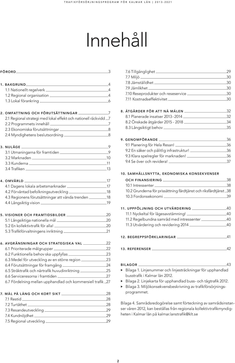 3 Ekonomiska förutsättningar 8 2.4 Myndighetens beslutsordning 8 3. NULÄGE 9 3.1 Utmaningarna för framtiden 9 3.2 Marknaden 10 3.3 Kunderna 11 3.4 Trafiken 13 4. OMVÄRLD 17 4.