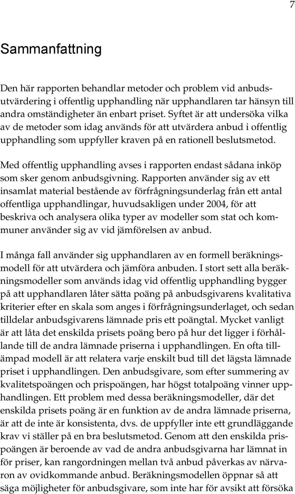 Med offentlig upphandling avses i rapporten endast sådana inköp som sker genom anbudsgivning.