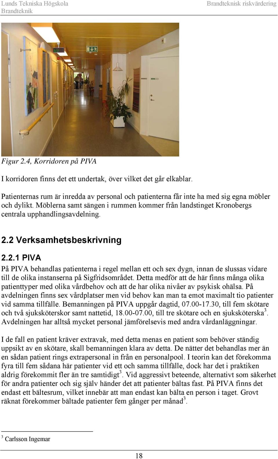 2 Verksamhetsbeskrivning 2.2.1 PIVA På PIVA behandlas patienterna i regel mellan ett och sex dygn, innan de slussas vidare till de olika instanserna på Sigfridsområdet.