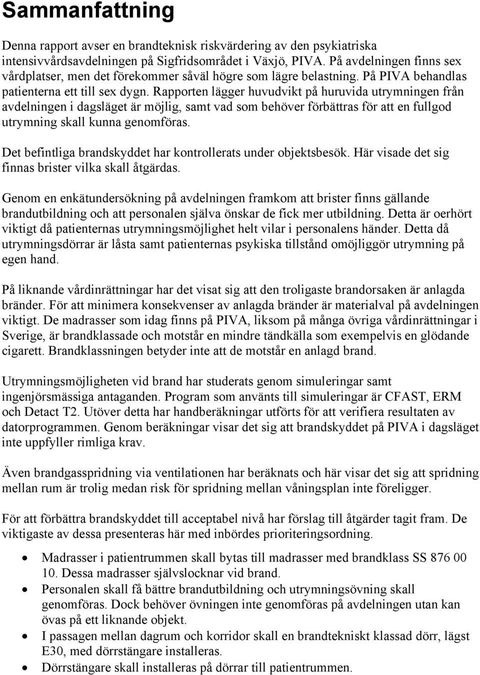 Rapporten lägger huvudvikt på huruvida utrymningen från avdelningen i dagsläget är möjlig, samt vad som behöver förbättras för att en fullgod utrymning skall kunna genomföras.