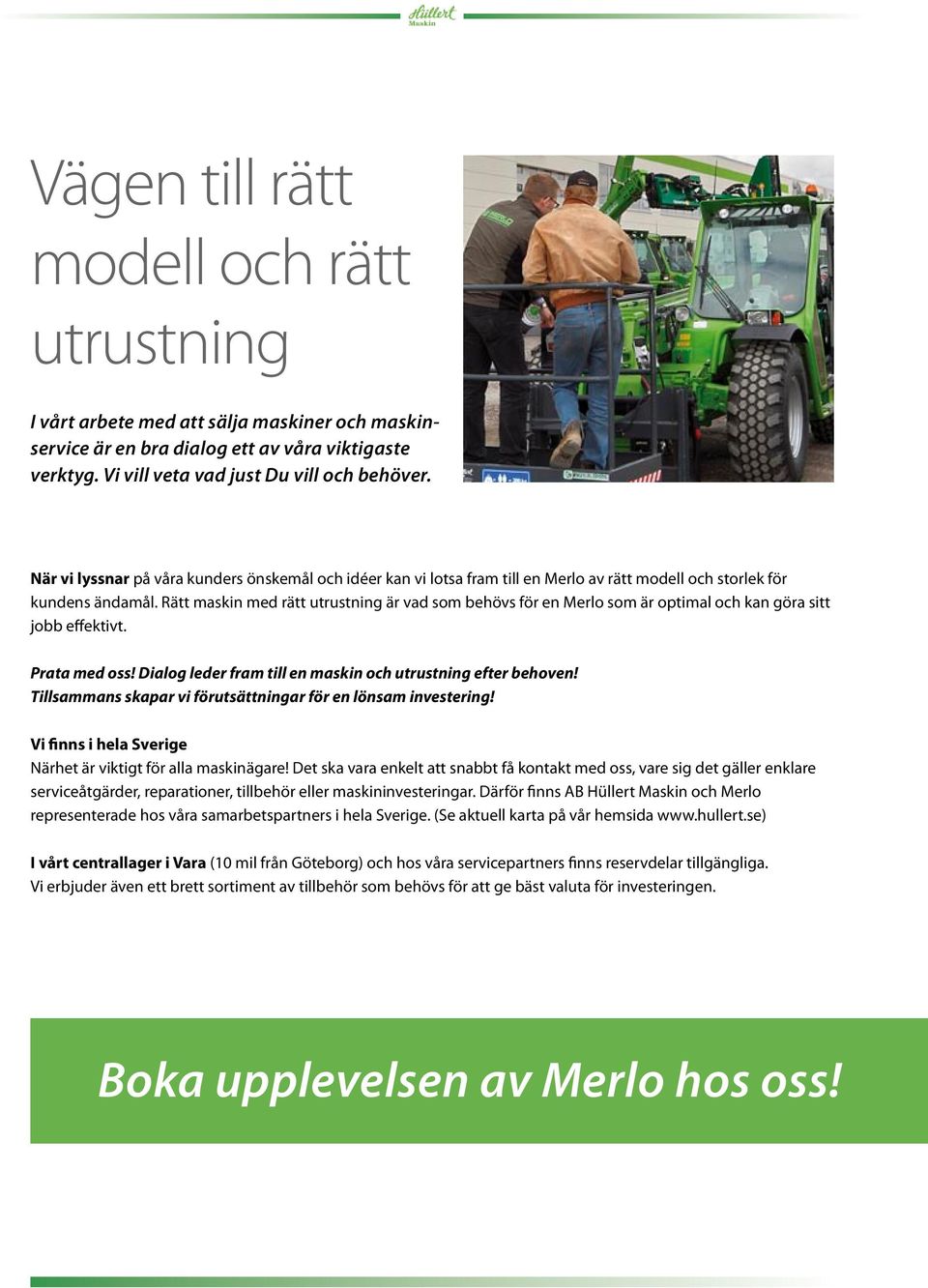 Rätt maskin med rätt utrustning är vad som behövs för en Merlo som är optimal och kan göra sitt jobb effektivt. Prata med oss! Dialog leder fram till en maskin och utrustning efter behoven!