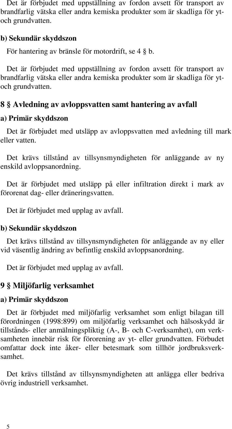 Det krävs tillstånd av tillsynsmyndigheten för anläggande av ny enskild avloppsanordning. Det är förbjudet med utsläpp på eller infiltration direkt i mark av förorenat dag- eller dräneringsvatten.