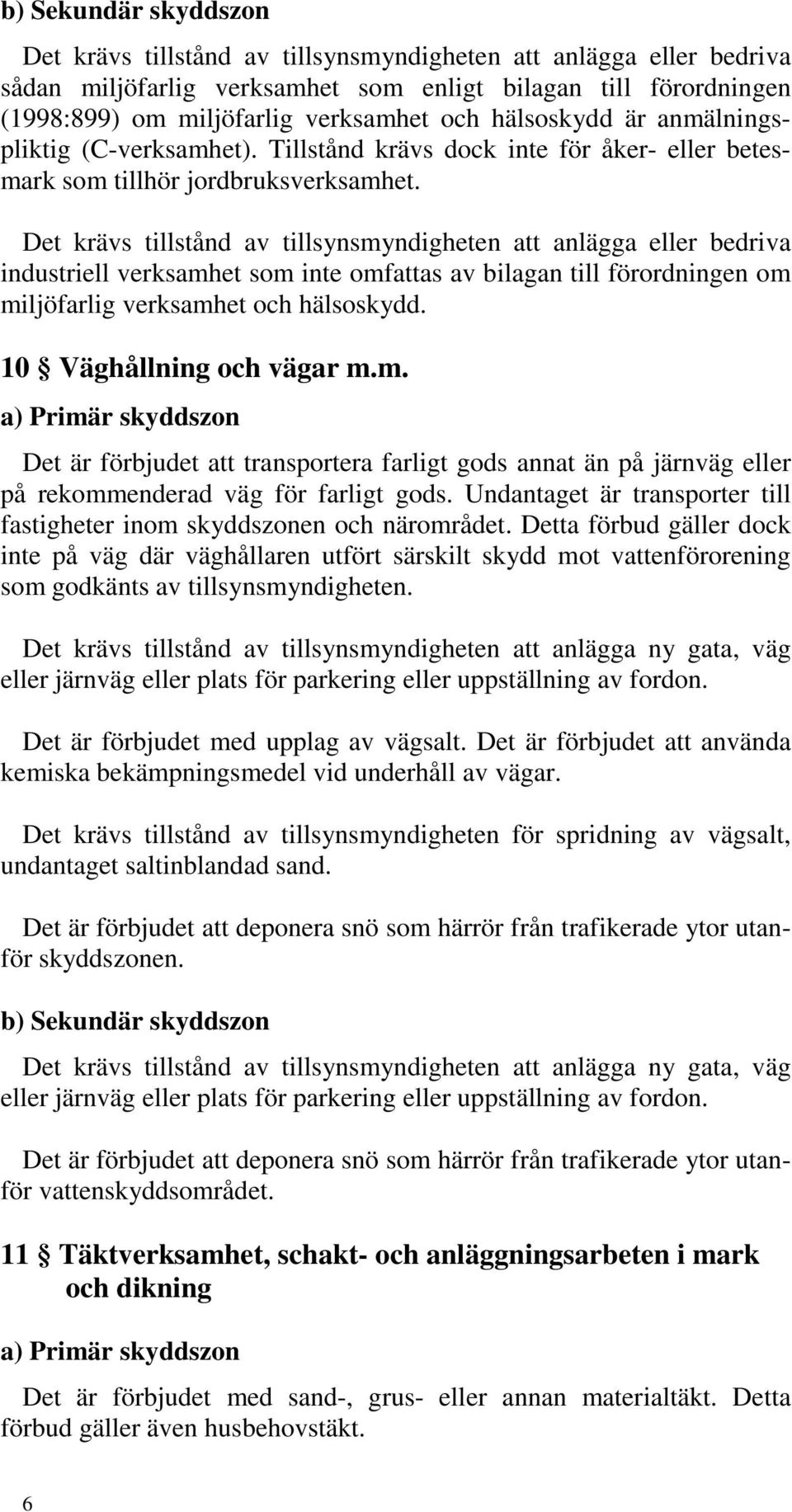 Det krävs tillstånd av tillsynsmyndigheten att anlägga eller bedriva industriell verksamhet som inte omfattas av bilagan till förordningen om miljöfarlig verksamhet och hälsoskydd.