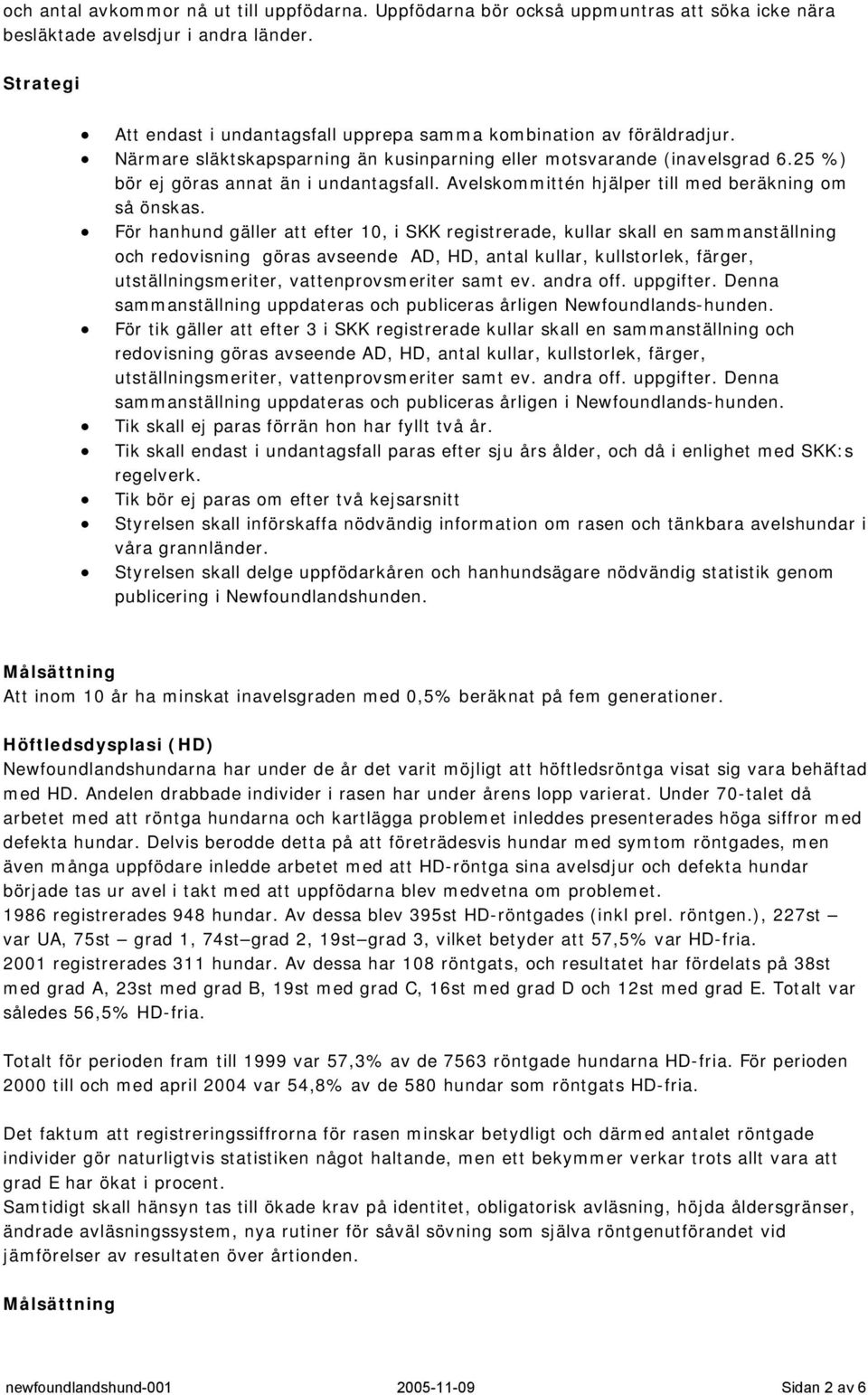 För hanhund gäller att efter 10, i SKK registrerade, kullar skall en sammanställning och redovisning göras avseende AD, HD, antal kullar, kullstorlek, färger, utställningsmeriter, vattenprovsmeriter