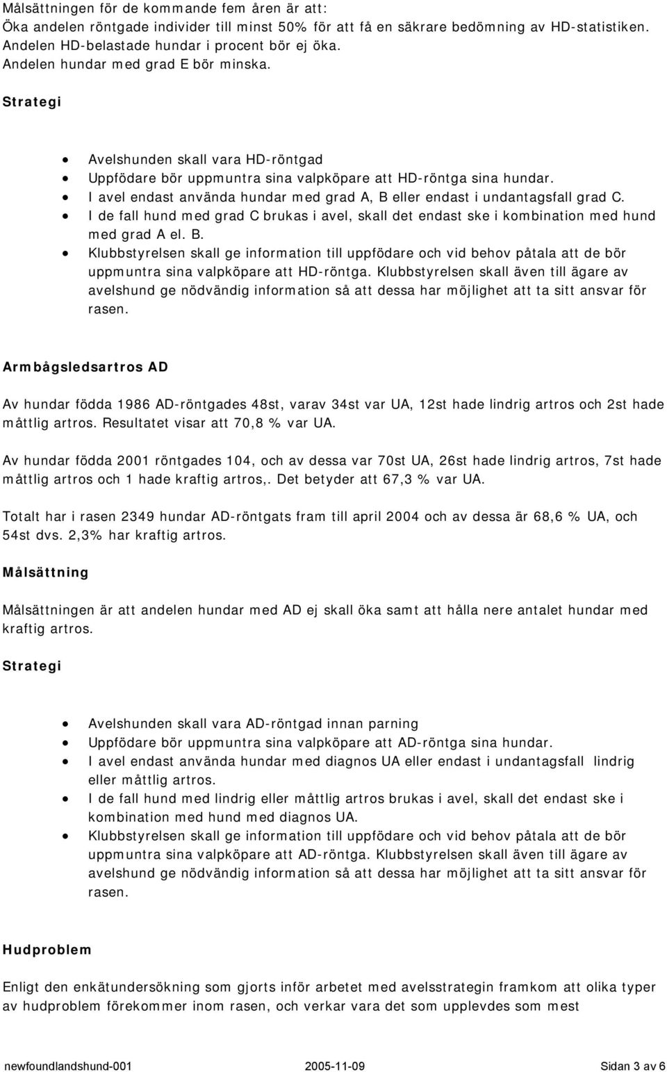 I avel endast använda hundar med grad A, B eller endast i undantagsfall grad C. I de fall hund med grad C brukas i avel, skall det endast ske i kombination med hund med grad A el. B. Klubbstyrelsen skall ge information till uppfödare och vid behov påtala att de bör uppmuntra sina valpköpare att HD-röntga.