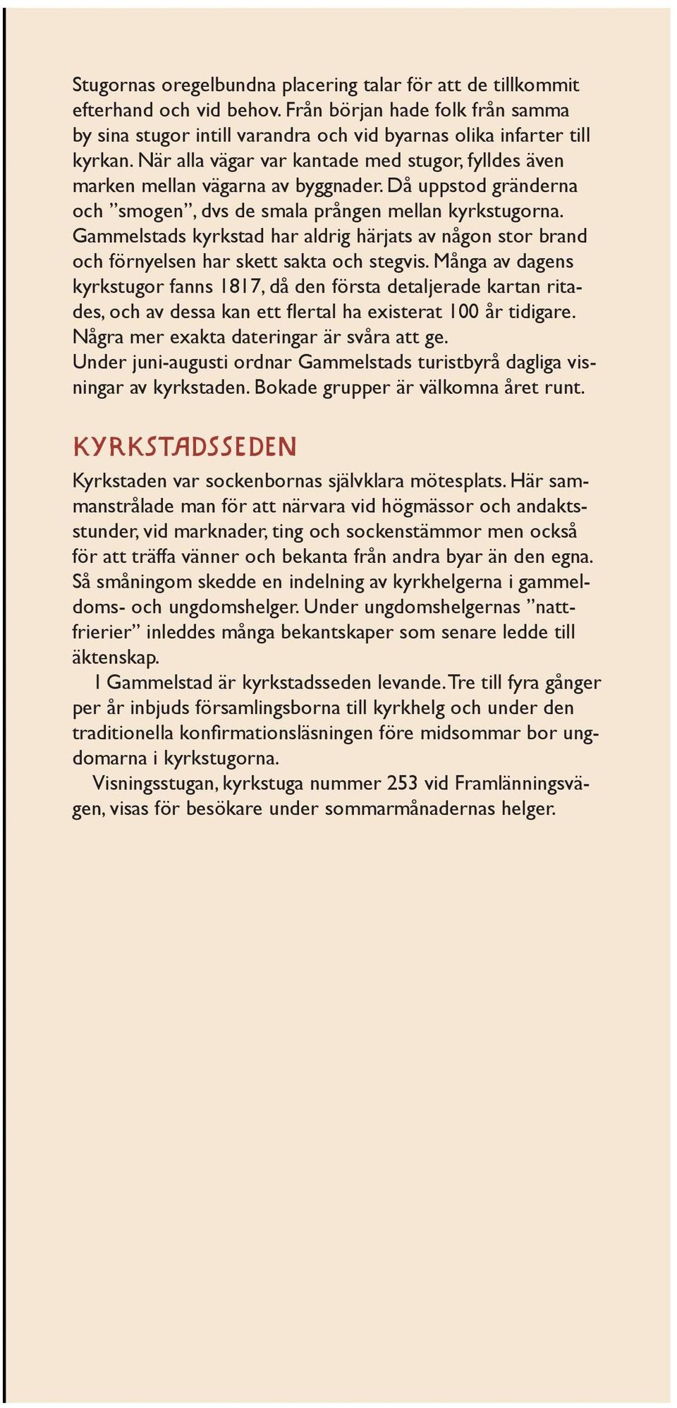 Gammelstads kyrkstad har aldrig härjats av någon stor brand och förnyelsen har skett sakta och stegvis.