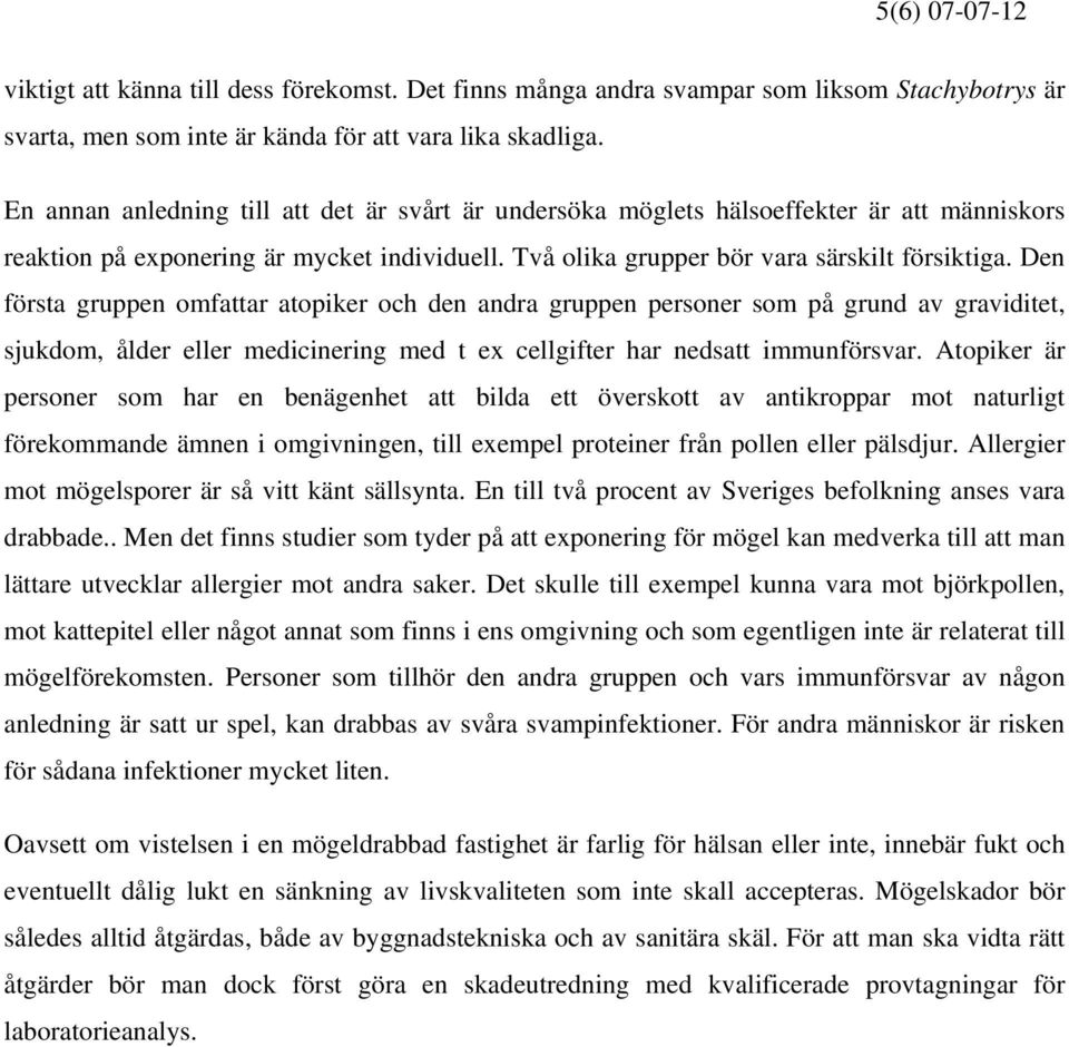 Den första gruppen omfattar atopiker och den andra gruppen personer som på grund av graviditet, sjukdom, ålder eller medicinering med t ex cellgifter har nedsatt immunförsvar.