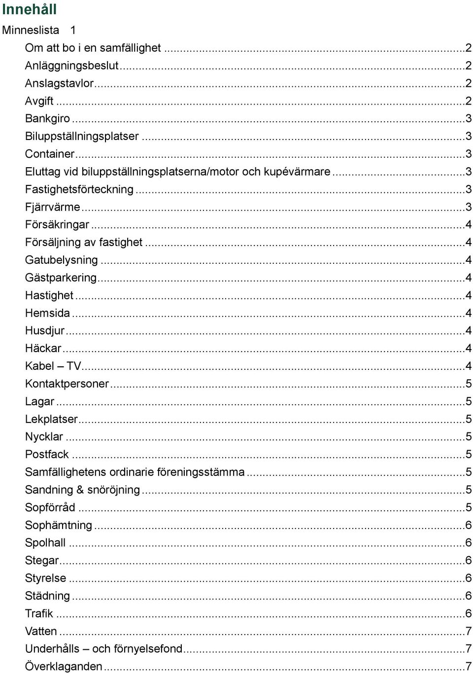 .. 4 Gästparkering... 4 Hastighet... 4 Hemsida... 4 Husdjur... 4 Häckar... 4 Kabel TV... 4 Kontaktpersoner... 5 Lagar... 5 Lekplatser... 5 Nycklar... 5 Postfack.