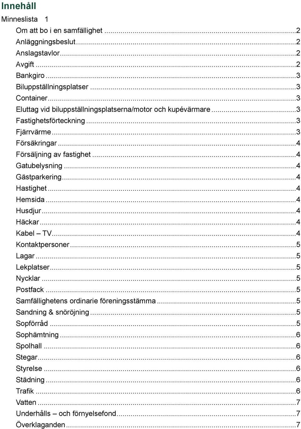 .. 4 Gästparkering... 4 Hastighet... 4 Hemsida... 4 Husdjur... 4 Häckar... 4 Kabel TV... 4 Kontaktpersoner... 5 Lagar... 5 Lekplatser... 5 Nycklar... 5 Postfack.