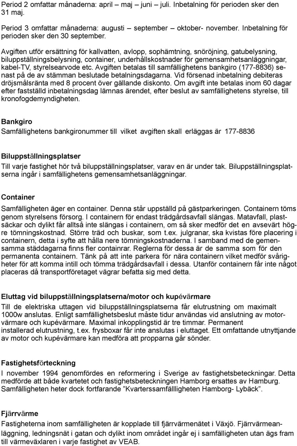 Avgiften utför ersättning för kallvatten, avlopp, sophämtning, snöröjning, gatubelysning, biluppställningsbelysning, container, underhållskostnader för gemensamhetsanläggningar, kabel-tv,