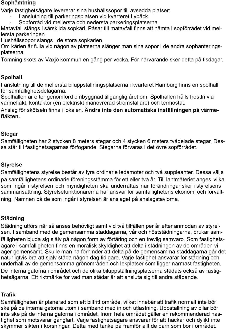 Om kärlen är fulla vid någon av platserna slänger man sina sopor i de andra sophanteringsplatserna. Tömning sköts av Växjö kommun en gång per vecka. För närvarande sker detta på tisdagar.