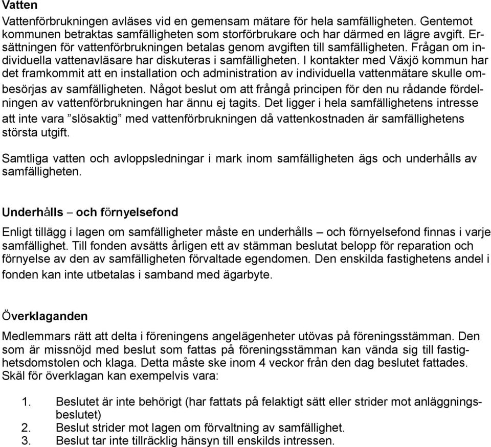 I kontakter med Växjö kommun har det framkommit att en installation och administration av individuella vattenmätare skulle ombesörjas av samfälligheten.