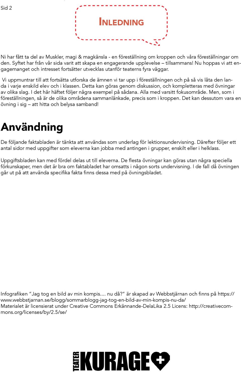Vi uppmuntrar till att fortsätta utforska de ämnen vi tar upp i föreställningen och på så vis låta den landa i varje enskild elev och i klassen.