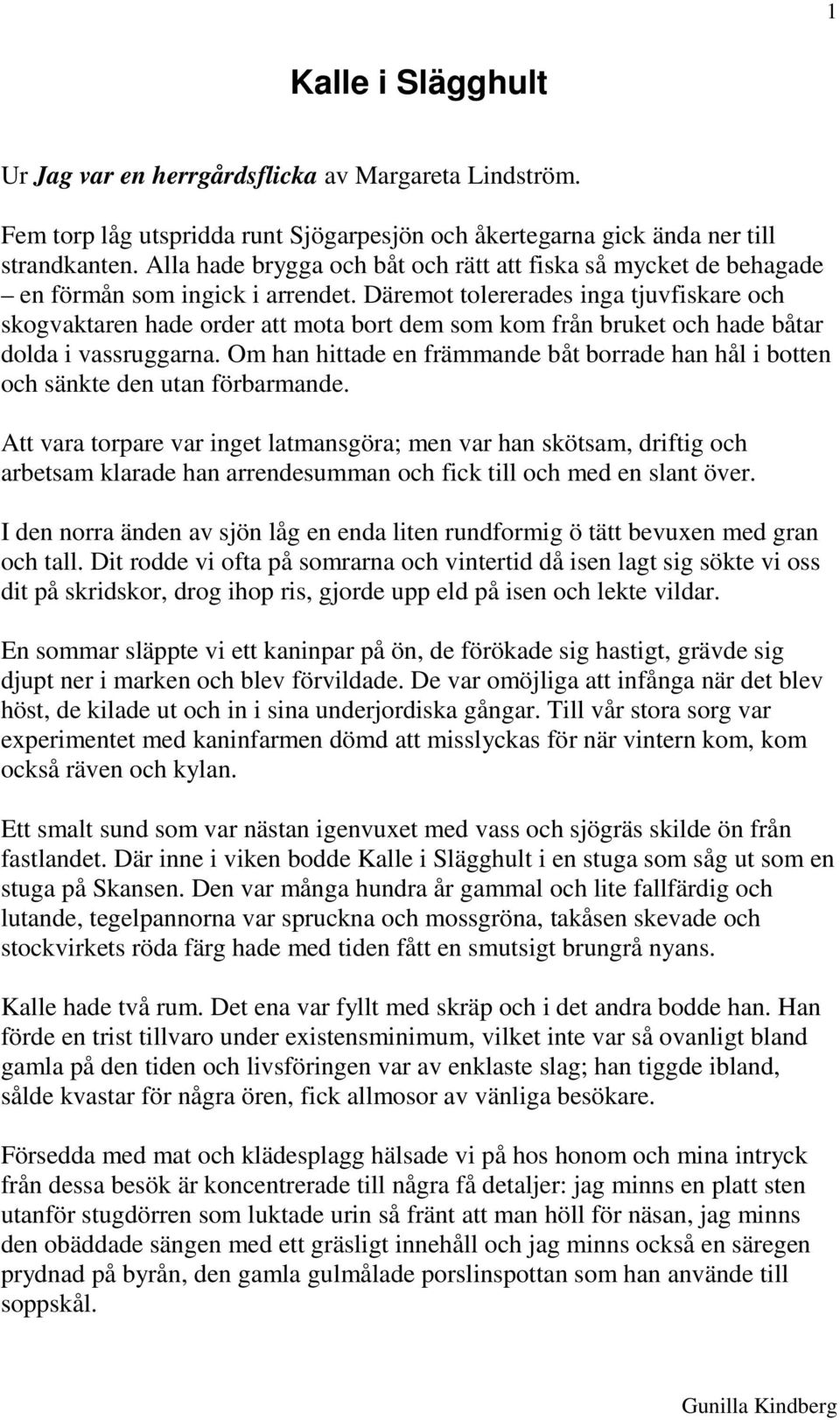 Däremot tolererades inga tjuvfiskare och skogvaktaren hade order att mota bort dem som kom från bruket och hade båtar dolda i vassruggarna.