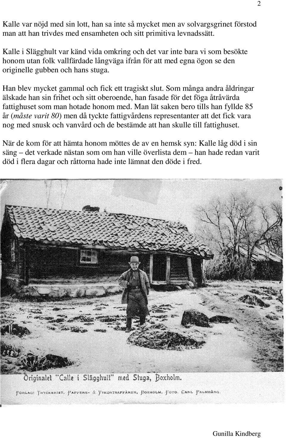 Han blev mycket gammal och fick ett tragiskt slut. Som många andra åldringar älskade han sin frihet och sitt oberoende, han fasade för det föga åtråvärda fattighuset som man hotade honom med.