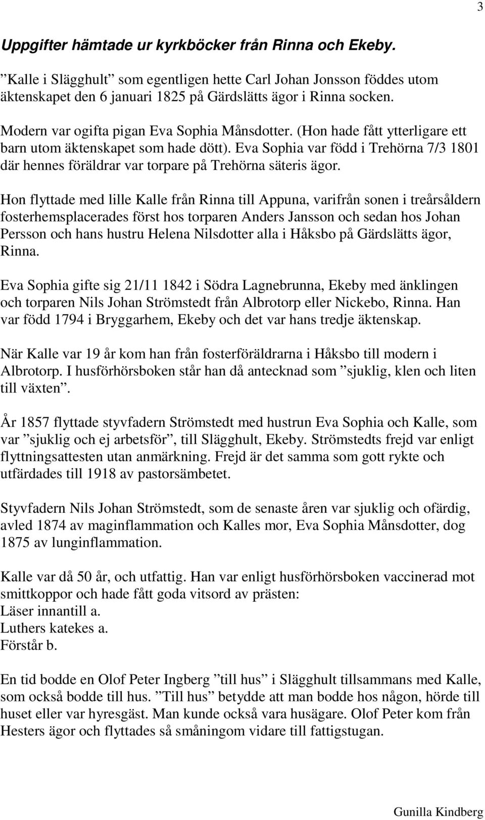 Eva Sophia var född i Trehörna 7/3 1801 där hennes föräldrar var torpare på Trehörna säteris ägor.