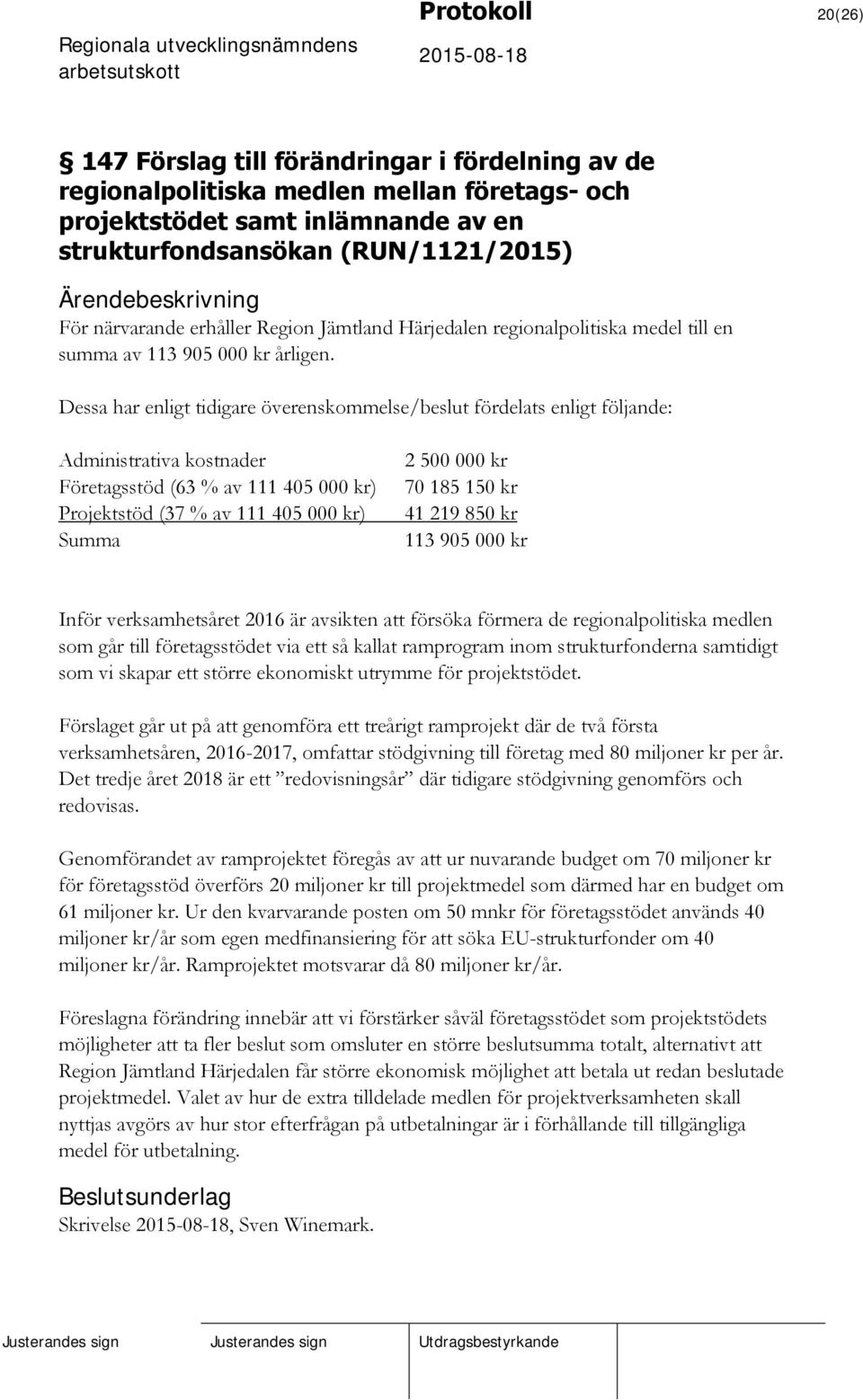 Dessa har enligt tidigare överenskommelse/beslut fördelats enligt följande: Administrativa kostnader Företagsstöd (63 % av 111 405 000 kr) Projektstöd (37 % av 111 405 000 kr) Summa 2 500 000 kr 70