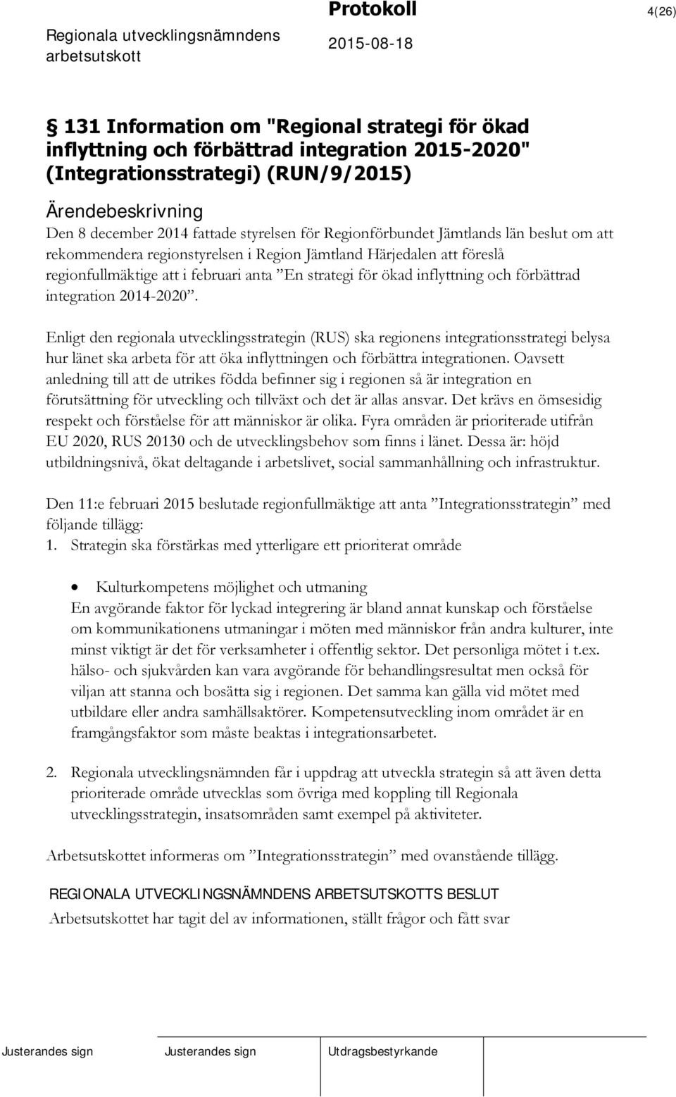 integration 2014-2020. Enligt den regionala utvecklingsstrategin (RUS) ska regionens integrationsstrategi belysa hur länet ska arbeta för att öka inflyttningen och förbättra integrationen.