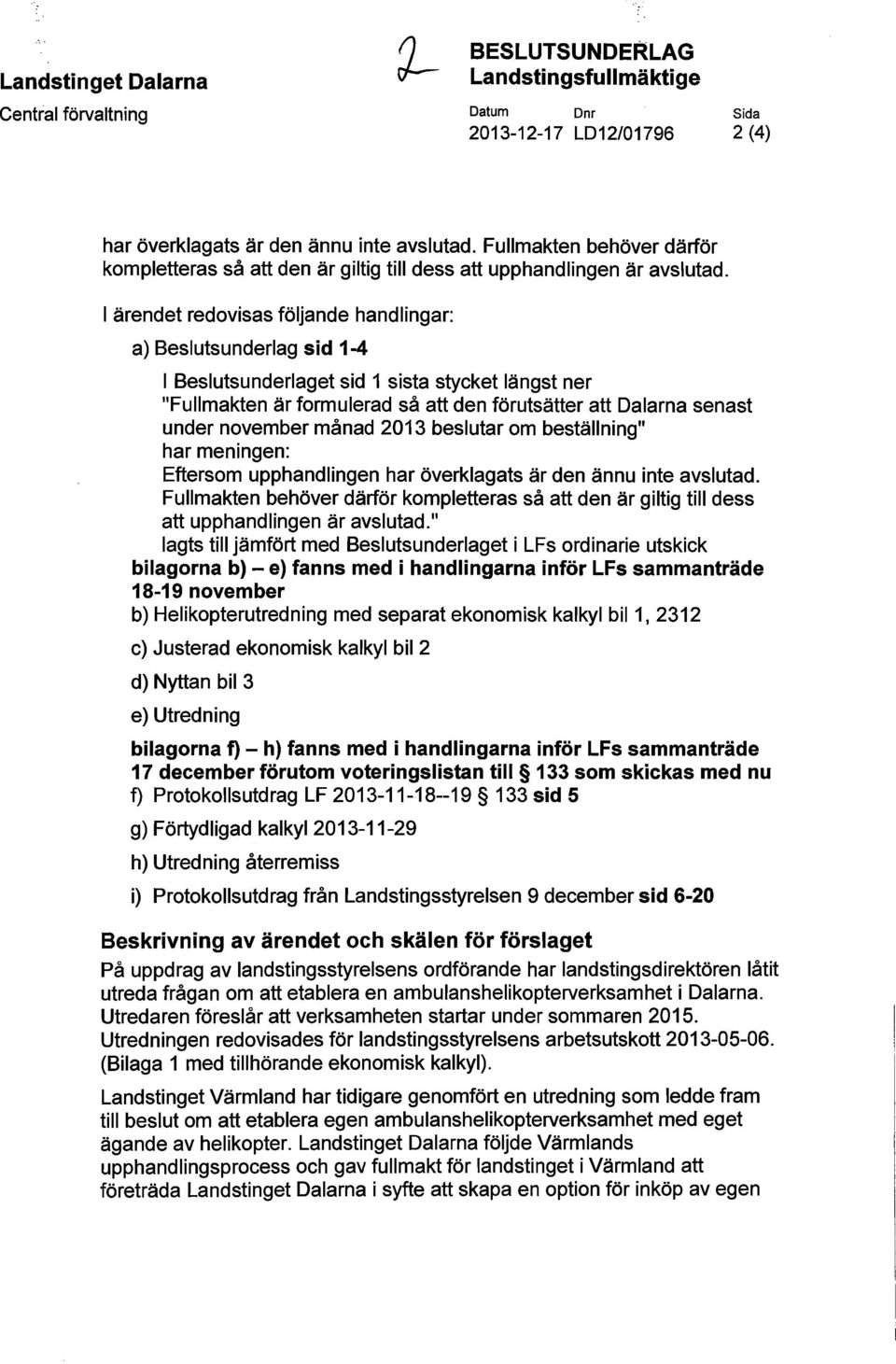 I ärendet redovisas följande handlingar: a) Beslutsunderlag sid 1-4 I Beslutsunderlaget sid 1 sista stycket längst ner "Fullmakten är formulerad så att den förutsätter att Dalarna senast under