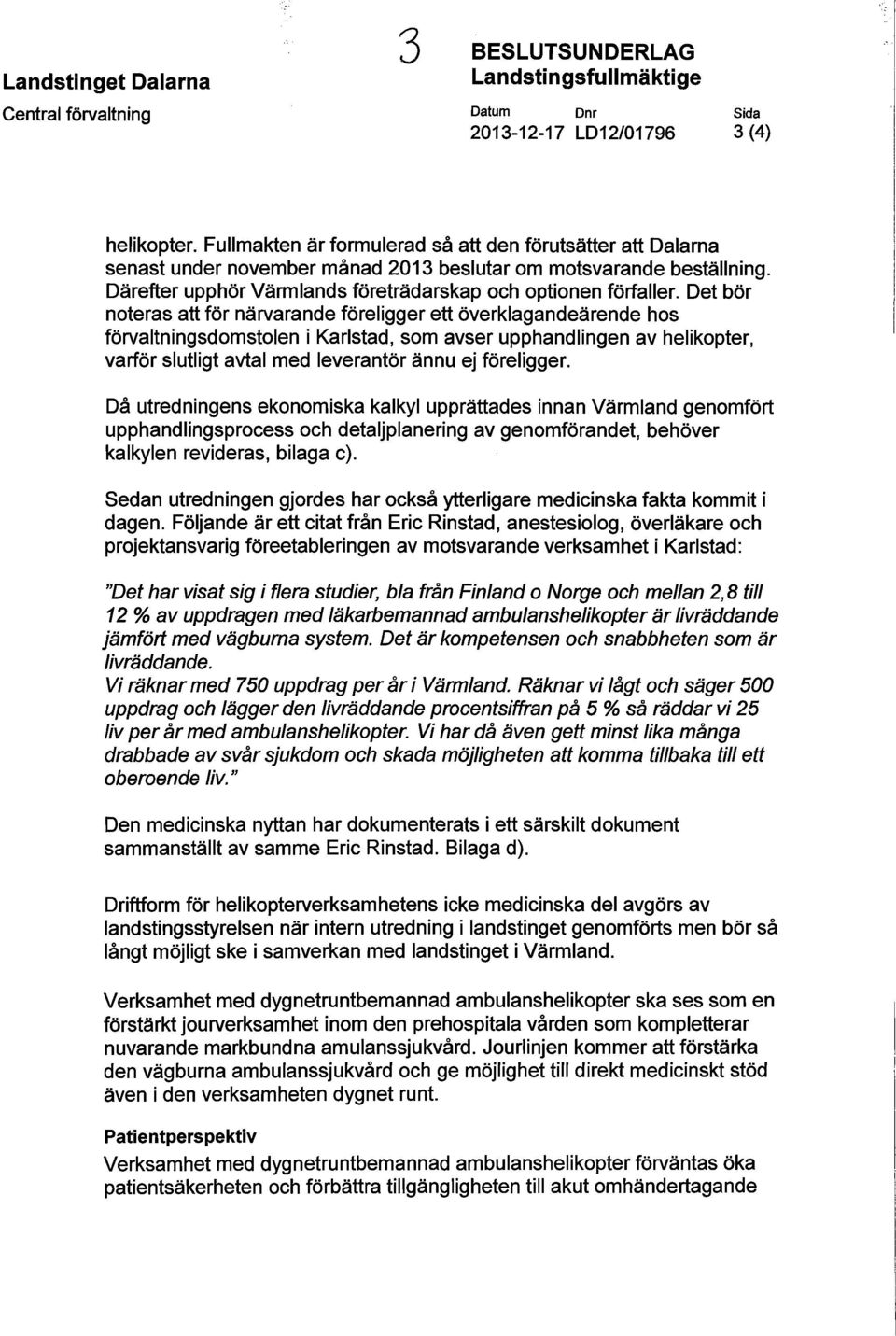 Det bör noteras att för närvarande föreligger ett överklagandeärende hos förvaltningsdomstolen i Karlstad, som avser upphandlingen av helikopter, varför slutligt avtal med leverantör ännu ej