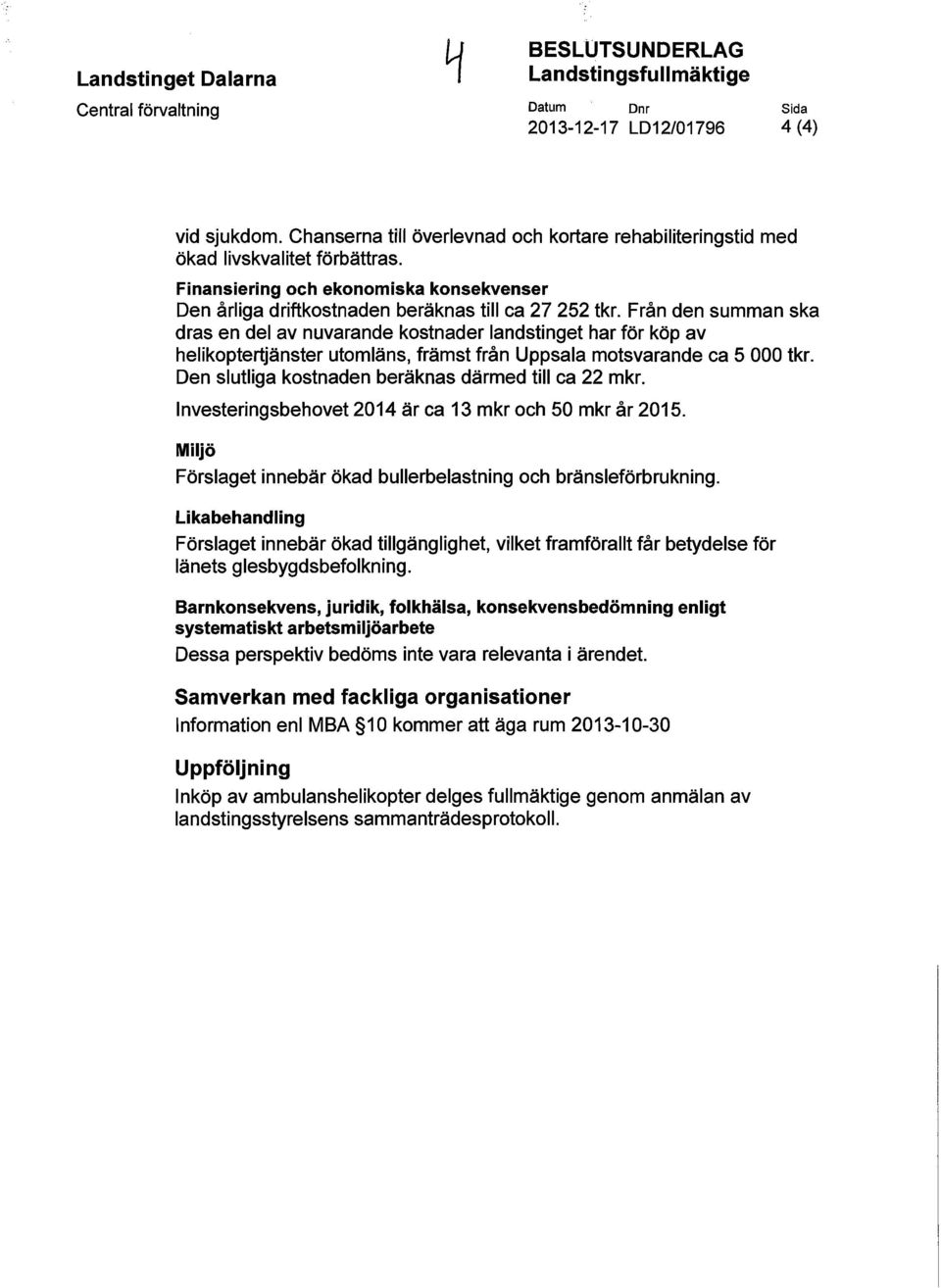 Från den summan ska dras en del av nuvarande kostnader landstinget har för köp av helikoptertjänster utomläns, främst från Uppsala motsvarande ca 5 000 tkr.