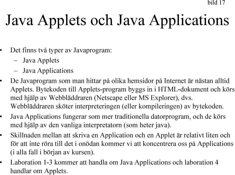 Java Applications fungerar som mer traditionella datorprogram, och de körs med hjälp av den vanliga interpretatorn (som heter java).
