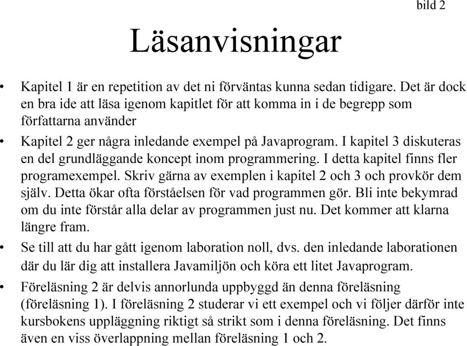 I kapitel 3 diskuteras en del grundläggande koncept inom programmering. I detta kapitel finns fler programexempel. Skriv gärna av exemplen i kapitel 2 och 3 och provkör dem själv.