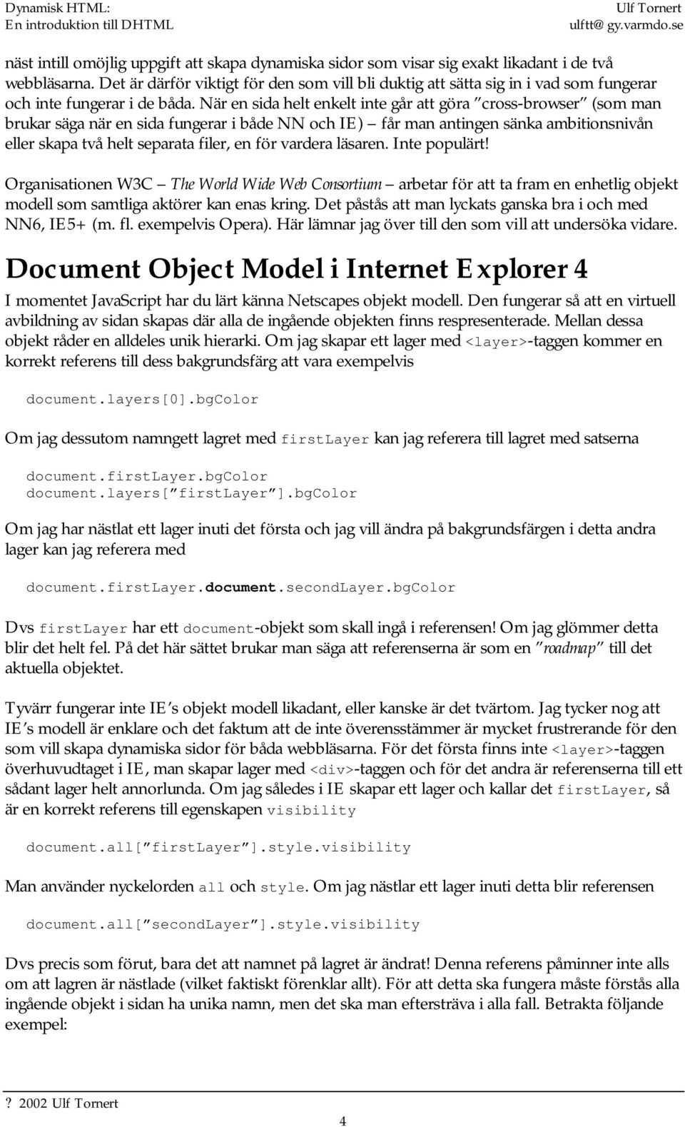 När en sida helt enkelt inte går att göra cross-browser (som man brukar säga när en sida fungerar i både NN och IE) får man antingen sänka ambitionsnivån eller skapa två helt separata filer, en för