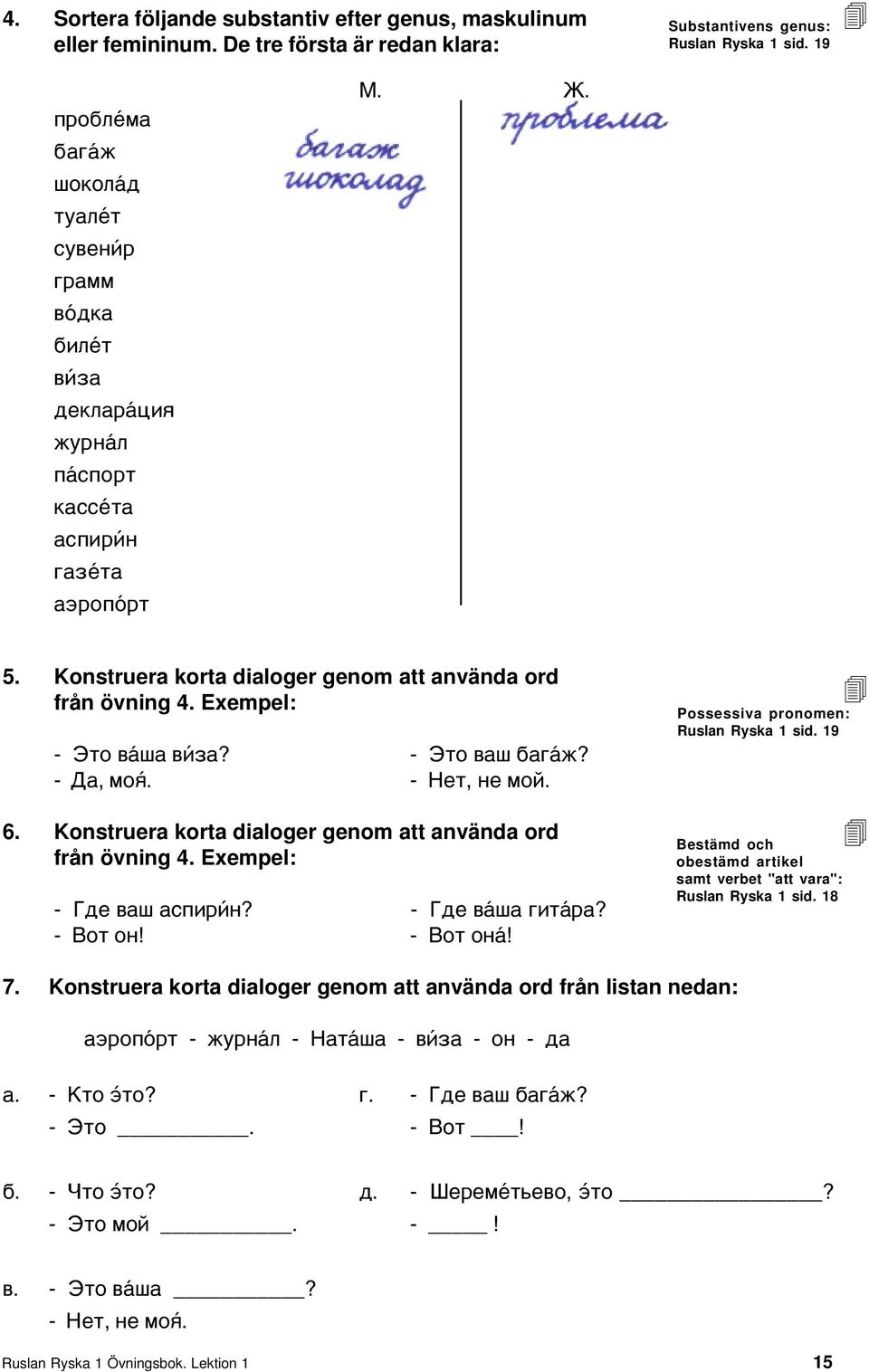 Exempel: - Ýòî â øà â çà? - Ýòî âàø áàã æ? - Äà, ìîµ. - Íåò, íå ìîé. 6. Konstruera korta dialoger genom att använda ord från övning 4. Exempel: - Ãäå âàø àñïèð í? - Ãäå â øà ãèò ðà? - Âîò îí!