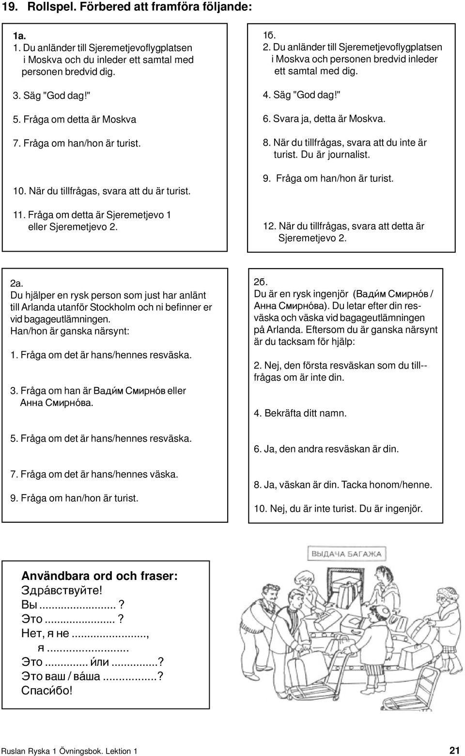 1á. 2. Du anländer till Sjeremetjevoflygplatsen i Moskva och personen bredvid inleder ett samtal med dig. 4. Säg "God dag!" 6. Svara ja, detta är Moskva. 8.