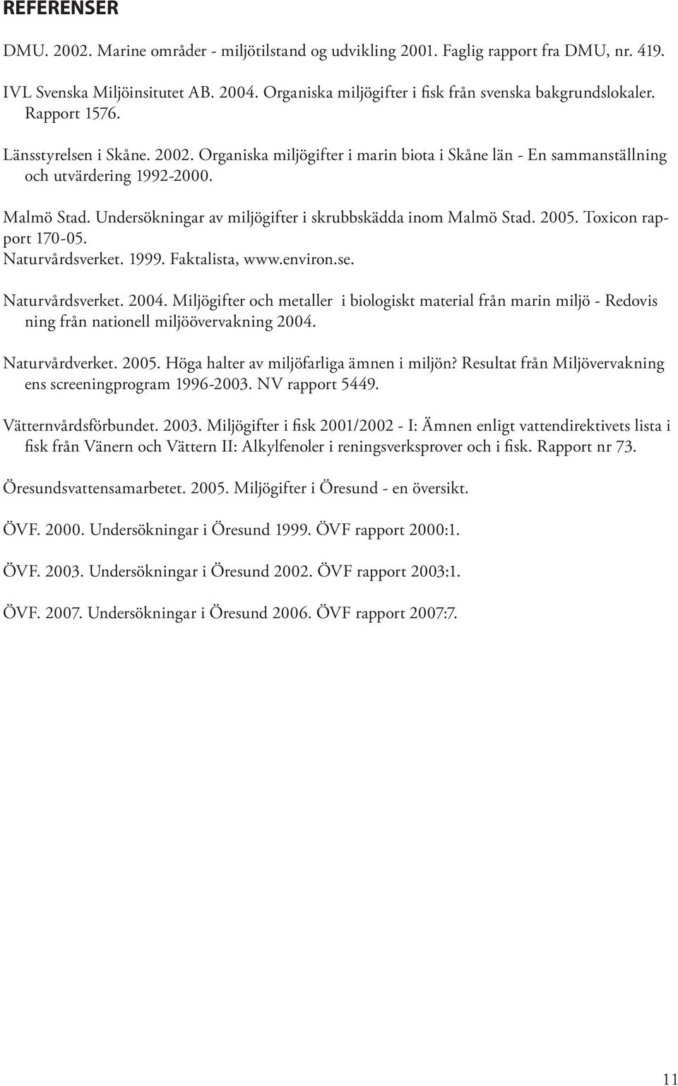 Malmö Stad. Undersökningar av miljögifter i skrubbskädda inom Malmö Stad. 2005. Toxicon rapport 170-05. Naturvårdsverket. 1999. Faktalista, www.environ.se. Naturvårdsverket. 2004.