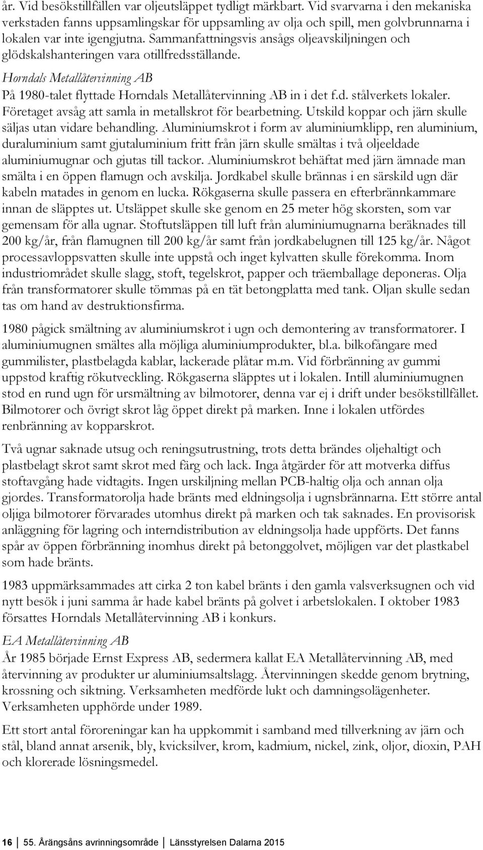 Sammanfattningsvis ansågs oljeavskiljningen och glödskalshanteringen vara otillfredsställande. Horndals Metallåtervinning AB På 1980-talet flyttade Horndals Metallåtervinning AB in i det f.d. stålverkets lokaler.