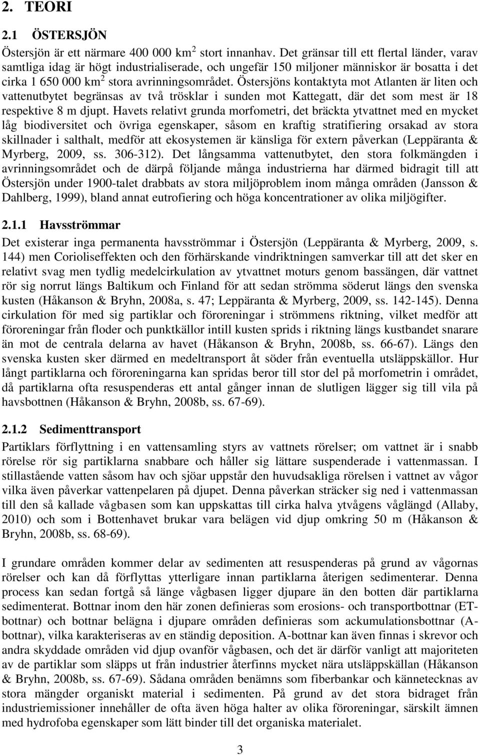 Östersjöns kontaktyta mot Atlanten är liten och vattenutbytet begränsas av två trösklar i sunden mot Kattegatt, där det som mest är 18 respektive 8 m djupt.