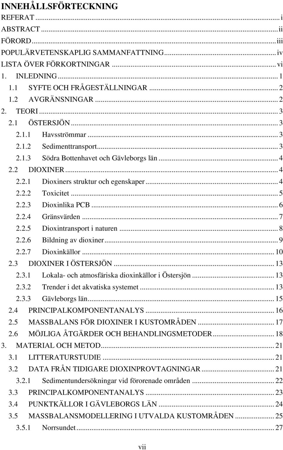 .. 4 2.2.2 Toxicitet... 5 2.2.3 Dioxinlika PCB... 6 2.2.4 Gränsvärden... 7 2.2.5 Dioxintransport i naturen... 8 2.2.6 Bildning av dioxiner... 9 2.2.7 Dioxinkällor... 10 2.3 DIOXINER I ÖSTERSJÖN... 13 2.