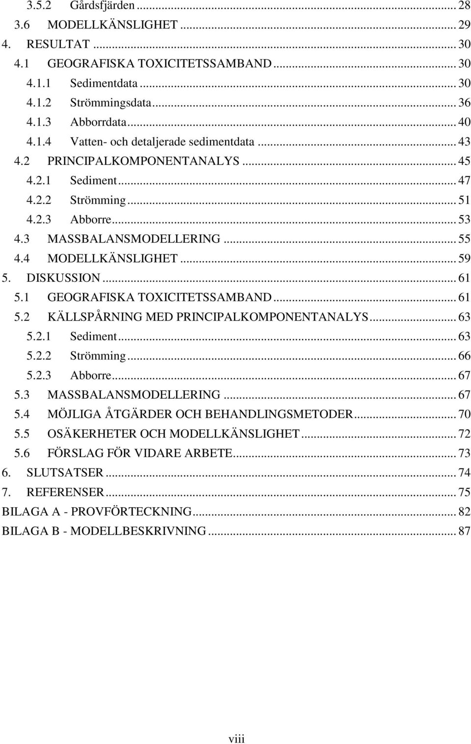 1 GEOGRAFISKA TOXICITETSSAMBAND... 61 5.2 KÄLLSPÅRNING MED PRINCIPALKOMPONENTANALYS... 63 5.2.1 Sediment... 63 5.2.2 Strömming... 66 5.2.3 Abborre... 67 5.3 MASSBALANSMODELLERING... 67 5.4 MÖJLIGA ÅTGÄRDER OCH BEHANDLINGSMETODER.