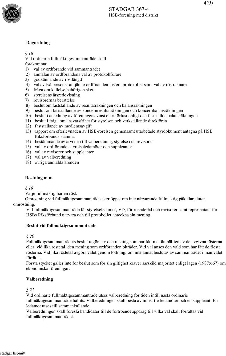 av resultaträkningen och balansräkningen 9) beslut om fastställande av koncernresultaträkningen och koncernbalansräkningen 10) beslut i anledning av föreningens vinst eller förlust enligt den