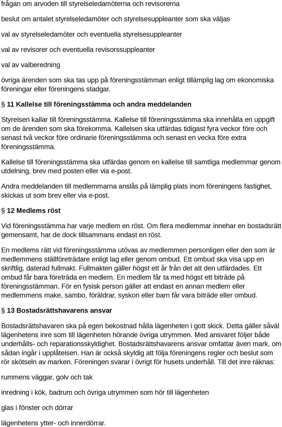 11 Kallelse till föreningsstämma och andra meddelanden Styrelsen kallar till föreningsstämma. Kallelse till föreningsstämma ska innehålla en uppgift om de ärenden som ska förekomma.